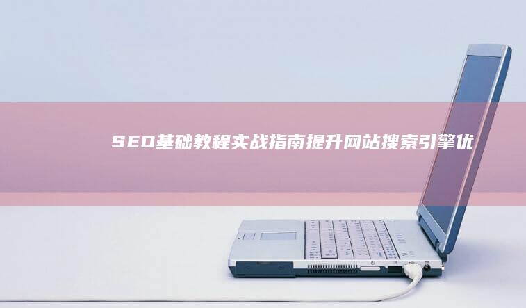 SEO基础教程实战指南：提升网站搜索引擎优化的使用技巧